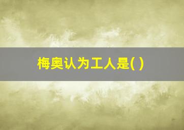 梅奥认为工人是( )